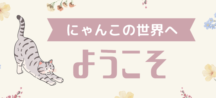 にゃんこの世界へようこそ